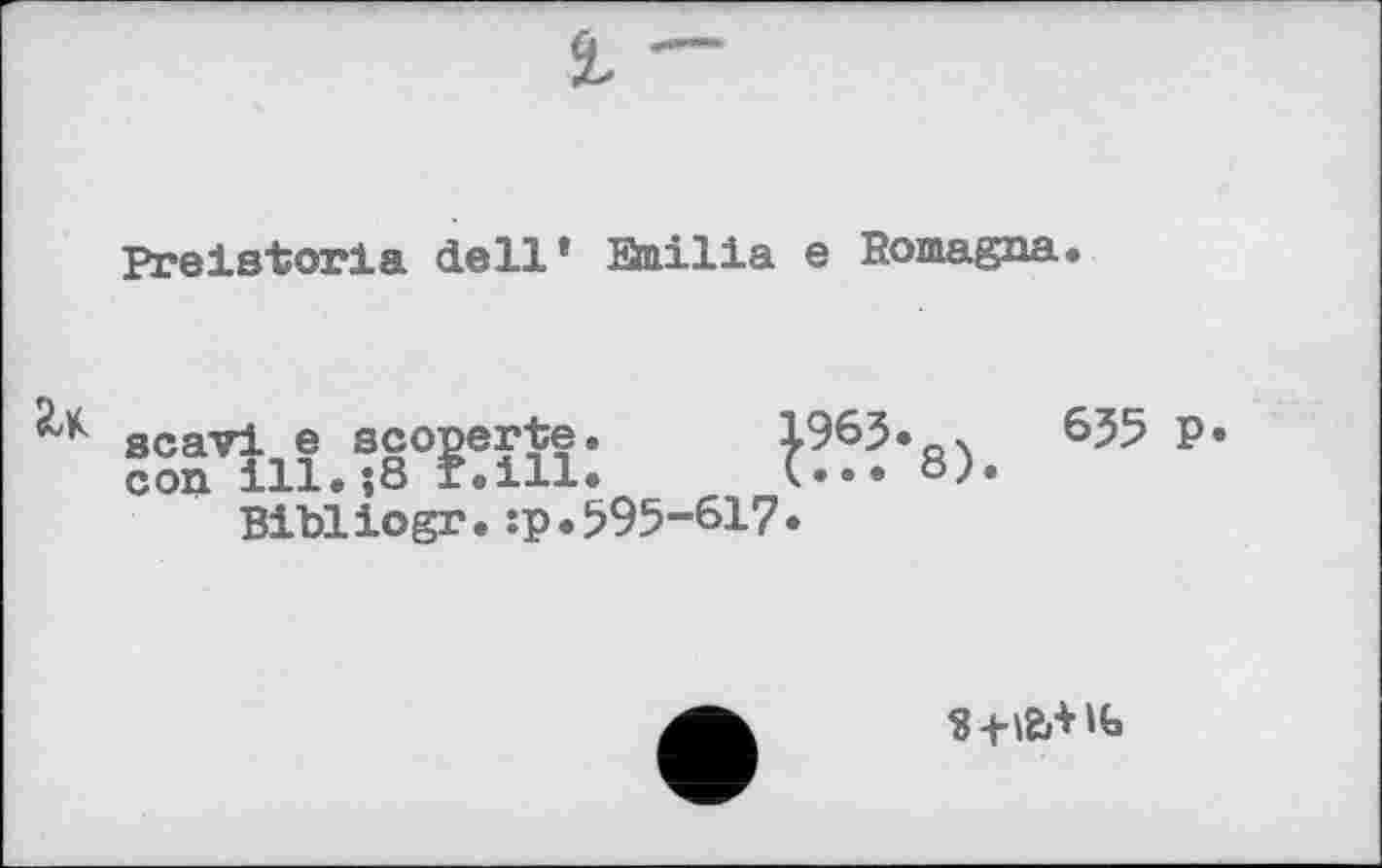 ﻿Preistoria dell’ Emilia e Romagna.
scavi e scoperte.	196?.	6J5 P«
con ill.$8 f.ill.	(•••
Bibliogr.:p.595-617•
